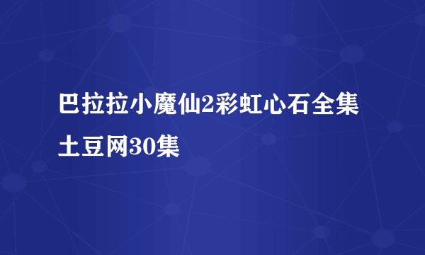 巴拉拉小魔仙2彩虹心石全集土豆网30集