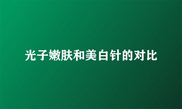 光子嫩肤和美白针的对比