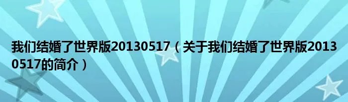 我们结婚了世界版20130517（关于我们结婚了世界版20130517的简介）