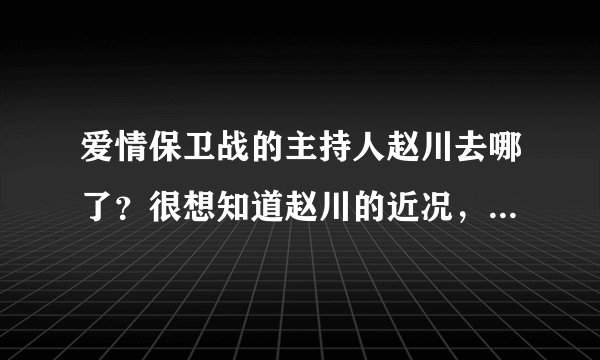 爱情保卫战的主持人赵川去哪了?很想知道赵川的近况,更想看他主持《爱情保卫战》