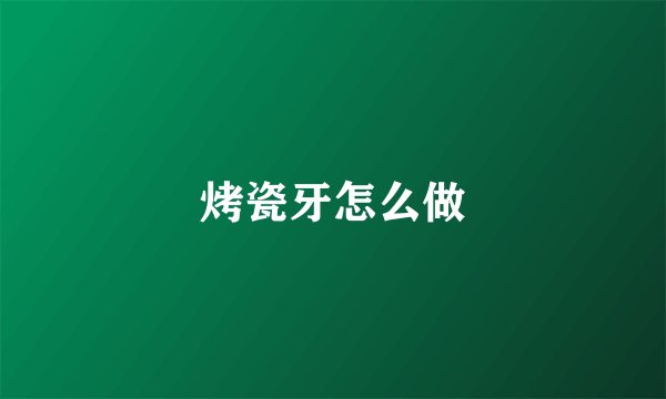 烤瓷牙怎么做