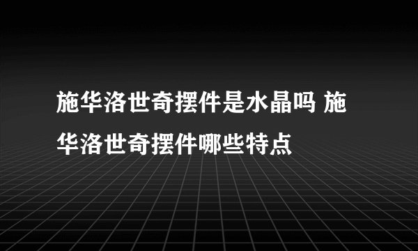 施华洛世奇摆件是水晶吗 施华洛世奇摆件哪些特点