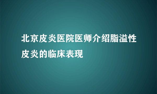 北京皮炎医院医师介绍脂溢性皮炎的临床表现