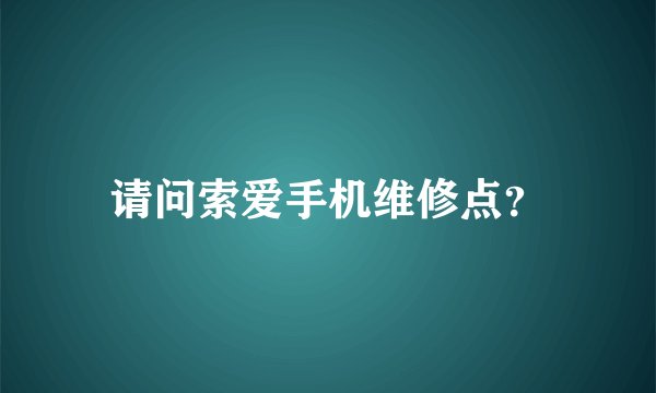 请问索爱手机维修点？