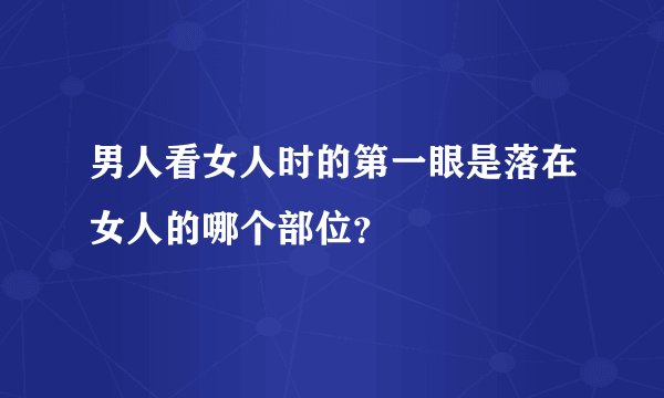 男人看女人时的第一眼是落在女人的哪个部位？