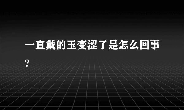 一直戴的玉变涩了是怎么回事?