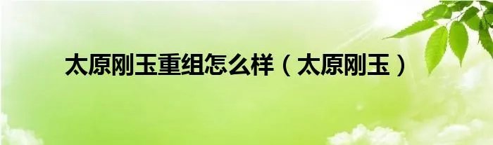 太原刚玉重组怎么样（太原刚玉）