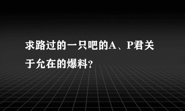求路过的一只吧的A、P君关于允在的爆料？