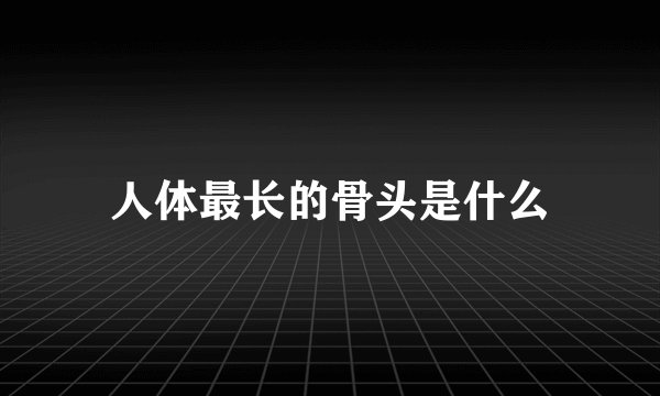 人体最长的骨头是什么