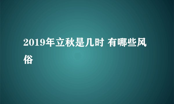 2019年立秋是几时 有哪些风俗