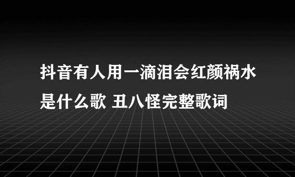抖音有人用一滴泪会红颜祸水是什么歌 丑八怪完整歌词