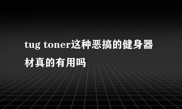 tug toner这种恶搞的健身器材真的有用吗
