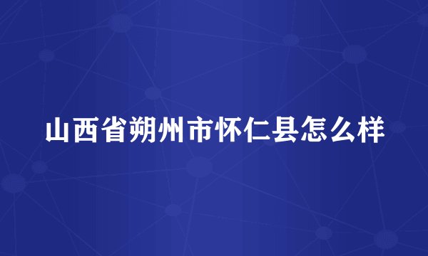 山西省朔州市怀仁县怎么样