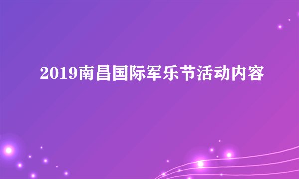 2019南昌国际军乐节活动内容
