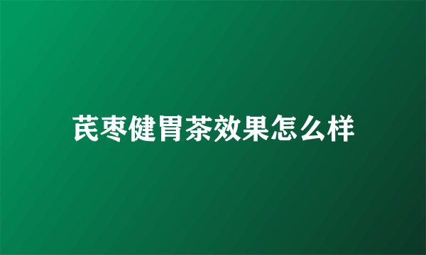 芪枣健胃茶效果怎么样