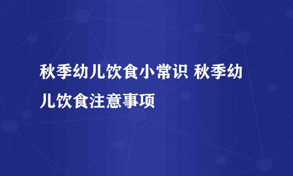 秋季幼儿饮食小常识 秋季幼儿饮食注意事项