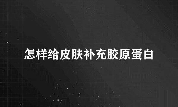 怎样给皮肤补充胶原蛋白