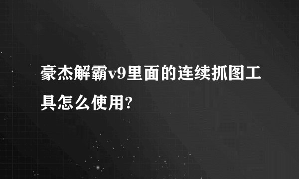 豪杰解霸v9里面的连续抓图工具怎么使用?