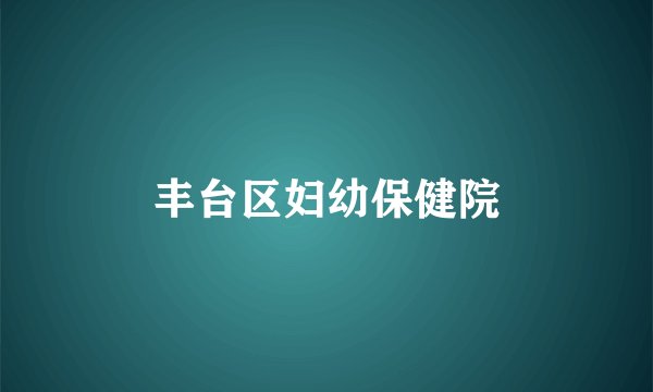 丰台区妇幼保健院