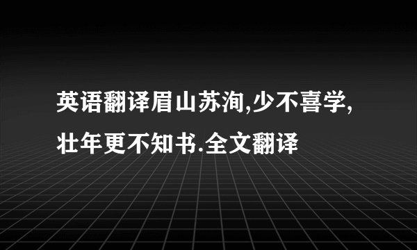 英语翻译眉山苏洵,少不喜学,壮年更不知书.全文翻译
