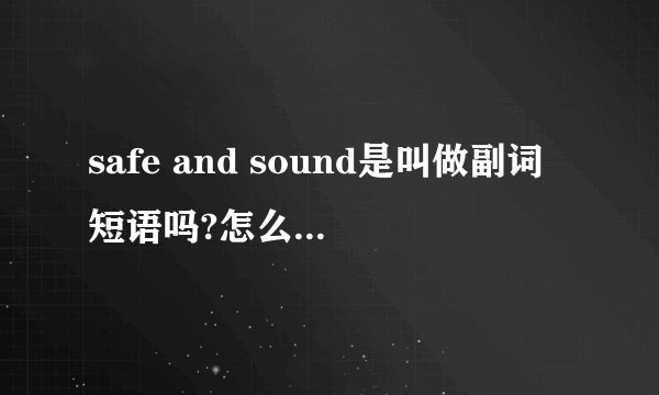 safe and sound是叫做副词短语吗?怎么由两个形容词组成?