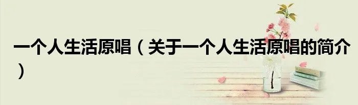 一个人生活原唱（关于一个人生活原唱的简介）