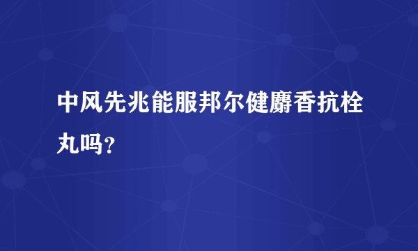 中风先兆能服邦尔健麝香抗栓丸吗？