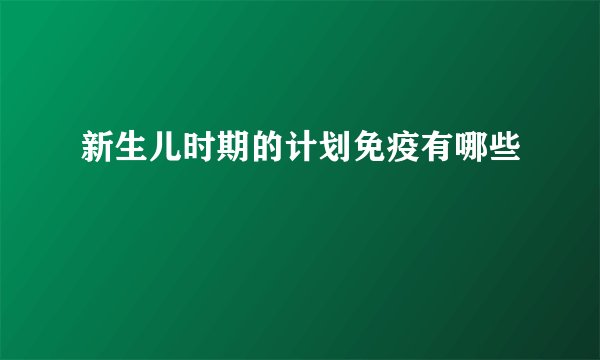 新生儿时期的计划免疫有哪些