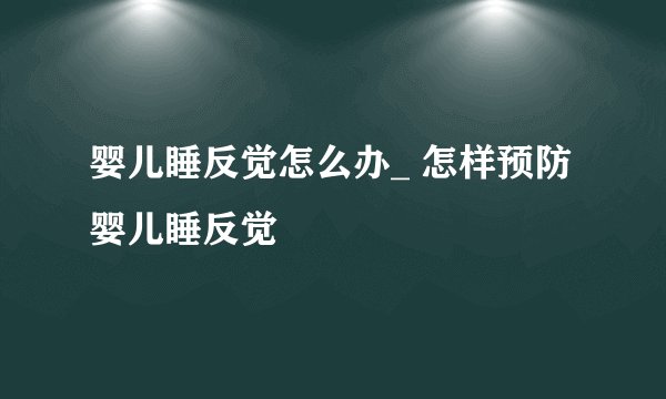 婴儿睡反觉怎么办_ 怎样预防婴儿睡反觉