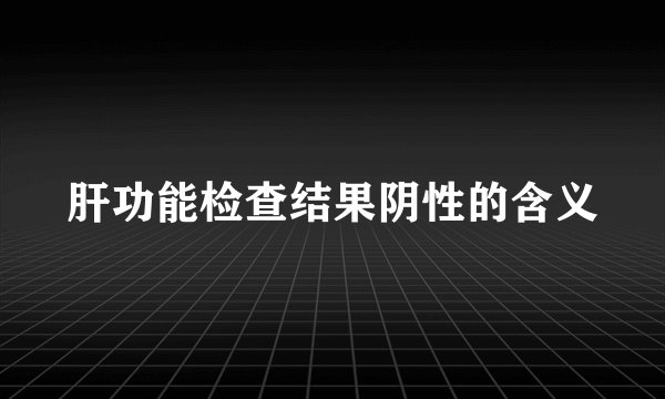 肝功能检查结果阴性的含义