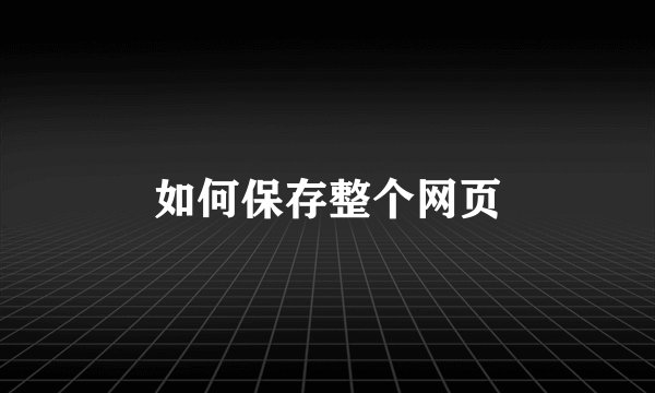 如何保存整个网页