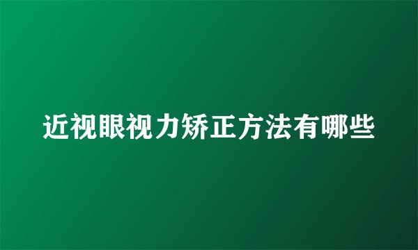 近视眼视力矫正方法有哪些