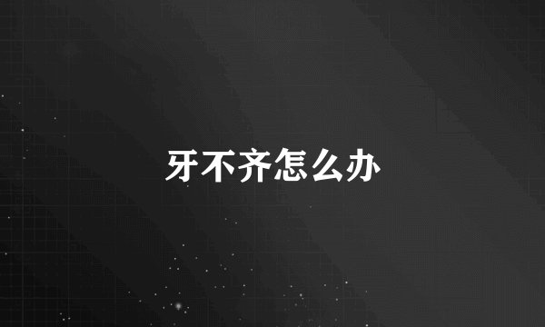 牙不齐怎么办