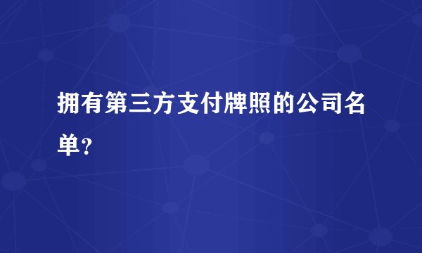 拥有第三方支付牌照的公司名单?