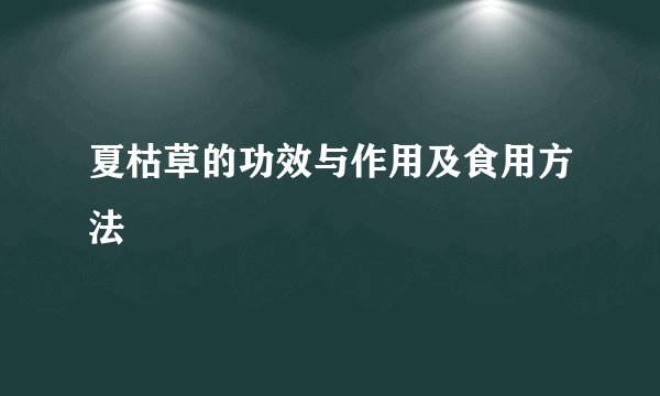 夏枯草的功效与作用及食用方法