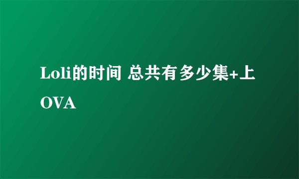 Loli的时间 总共有多少集+上OVA