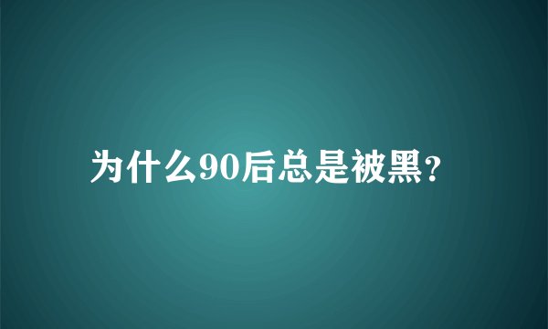 为什么90后总是被黑？