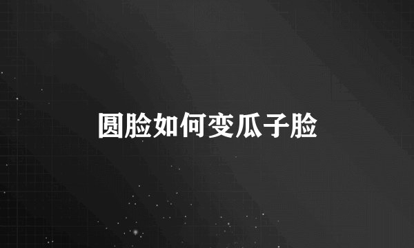 圆脸如何变瓜子脸