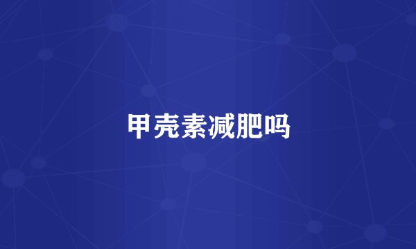 甲壳素减肥吗