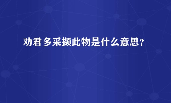 劝君多采撷此物是什么意思?