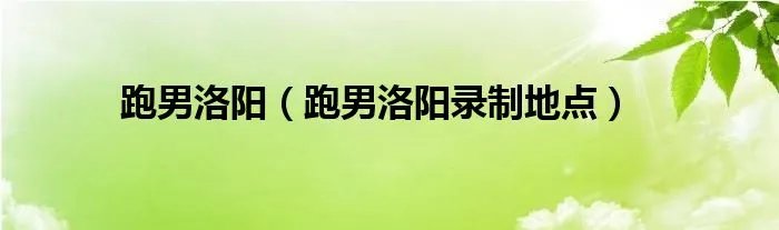 跑男洛阳（跑男洛阳录制地点）