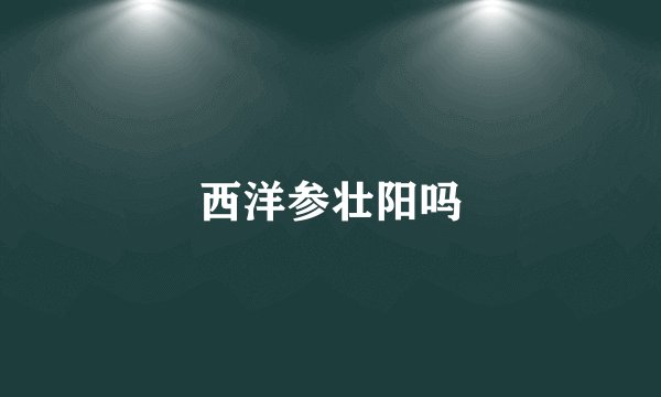 西洋参壮阳吗