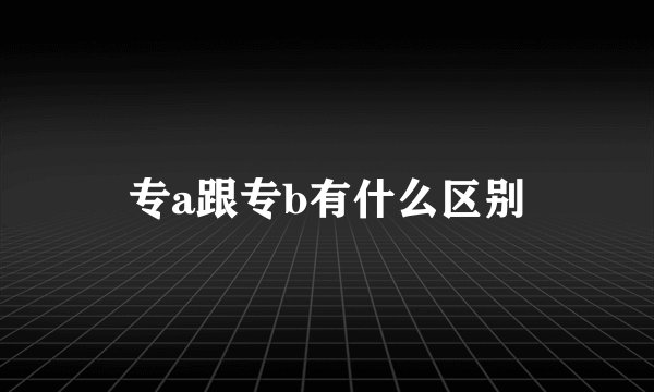 专a跟专b有什么区别