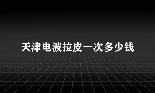 天津电波拉皮一次多少钱