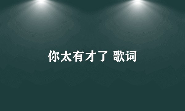 你太有才了 歌词