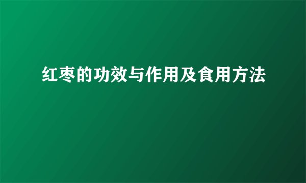 红枣的功效与作用及食用方法