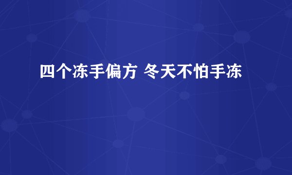 四个冻手偏方 冬天不怕手冻