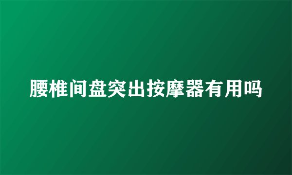 腰椎间盘突出按摩器有用吗