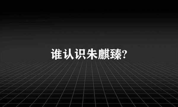 谁认识朱麒臻?