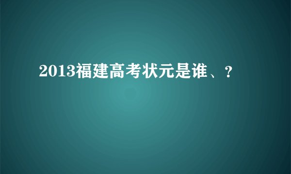2013福建高考状元是谁、？